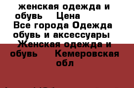 женская одежда и обувь  › Цена ­ 1 000 - Все города Одежда, обувь и аксессуары » Женская одежда и обувь   . Кемеровская обл.